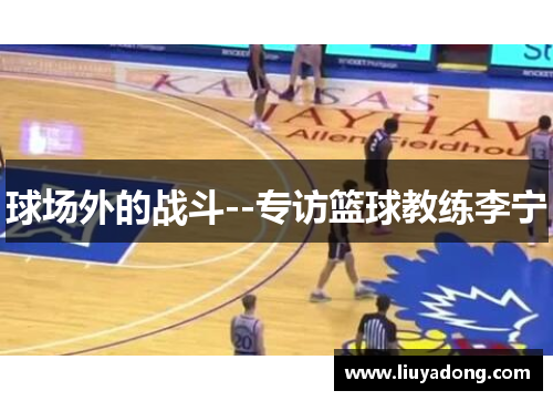 球场外的战斗--专访篮球教练李宁