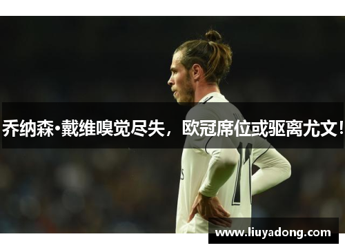 乔纳森·戴维嗅觉尽失，欧冠席位或驱离尤文！