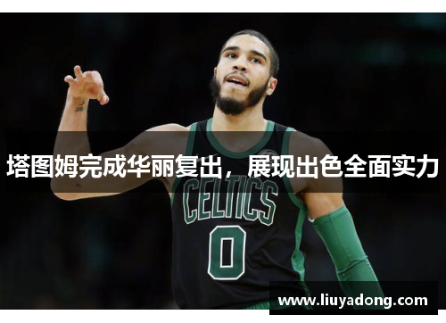 塔图姆完成华丽复出，展现出色全面实力